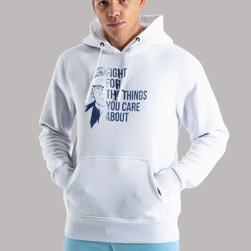 Unisex Hoodie White Ruth Bader Fight For The Things You Care About T Shirt