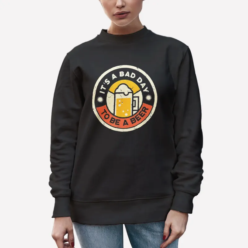 Unisex Sweatshirt Black Beer Drinking Funny It's A Bad Day To Be A Beer Shirt