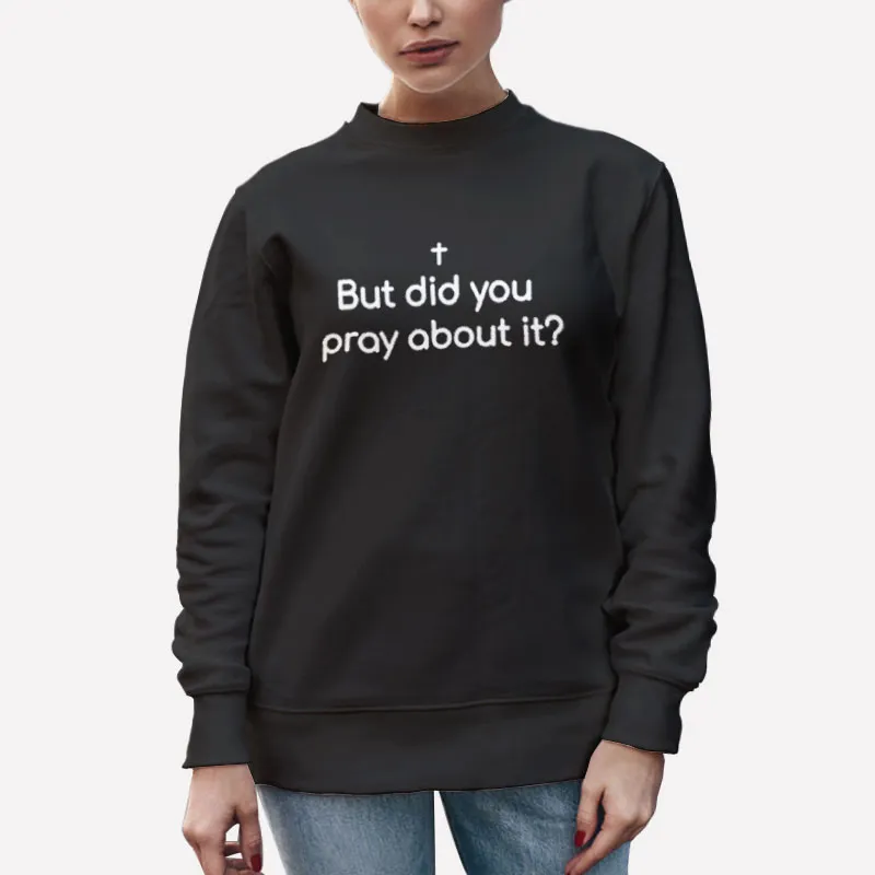 Unisex Sweatshirt Black But Did You Pray About It Bible Shirt