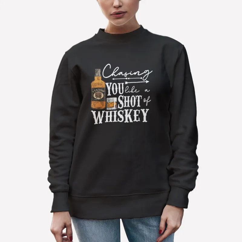Unisex Sweatshirt Black Drinking Party Chasing You Like A Shot Of Whiskey Shirt