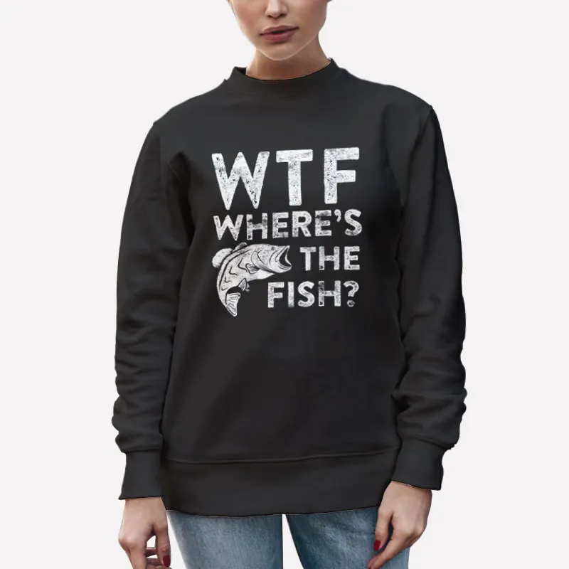 Unisex Sweatshirt Black Fisherman Wtf Wheres The Fish Shirt