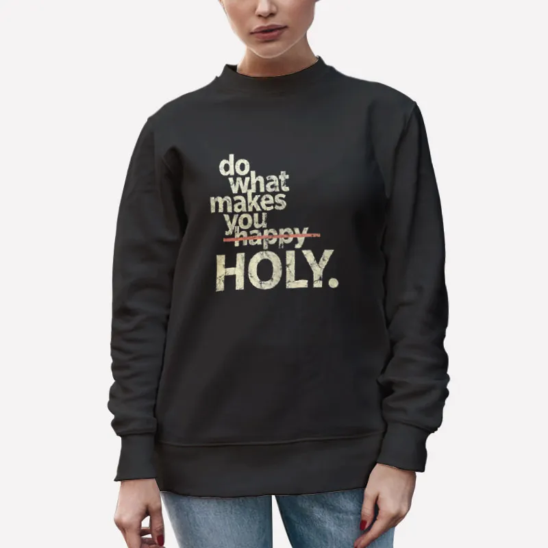 Unisex Sweatshirt Black Funny Do What Makes You Holy Shirt