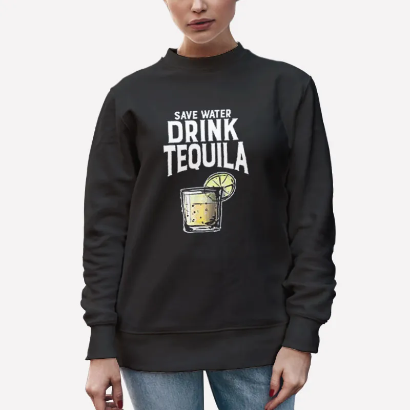 Unisex Sweatshirt Black Funny Drinker Save Water Drink Tequila Shirt