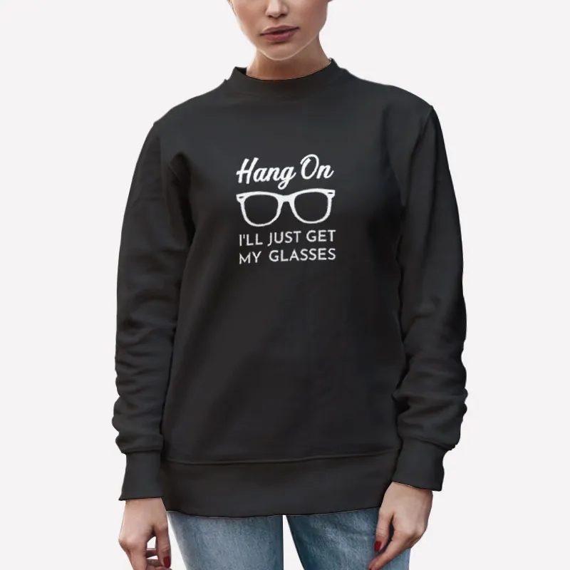 Unisex Sweatshirt Black Funny Hang On I'll Just Get My Glasses Shirt