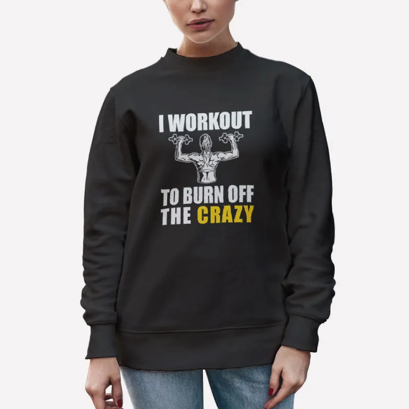 Unisex Sweatshirt Black Funny I Workout To Burn Off The Crazy Shirt