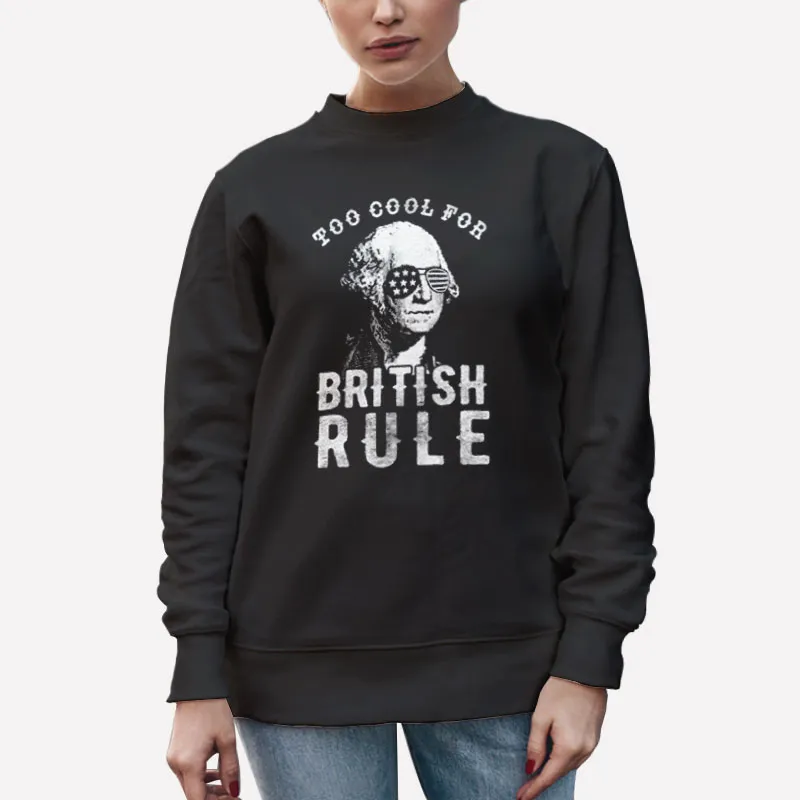 Unisex Sweatshirt Black Funny Patriotic 4th Of July Too Cool For British Rule Shirt