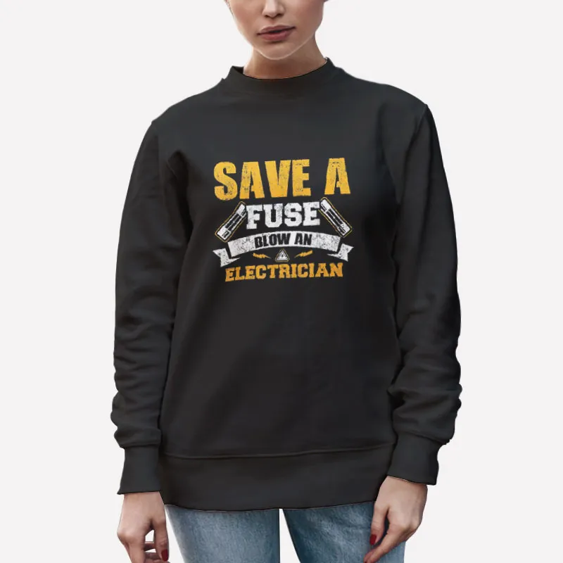 Unisex Sweatshirt Black Funny Save A Fuse Blow An Electrician Shirt