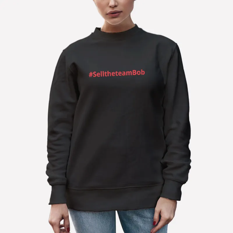 Unisex Sweatshirt Black Funny Sell The Team Bob Shirt