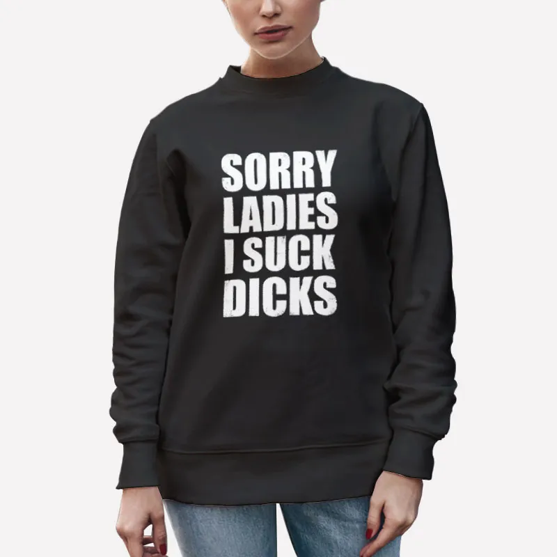 Unisex Sweatshirt Black Funny Sorry Ladies I Suck Dick Shirt
