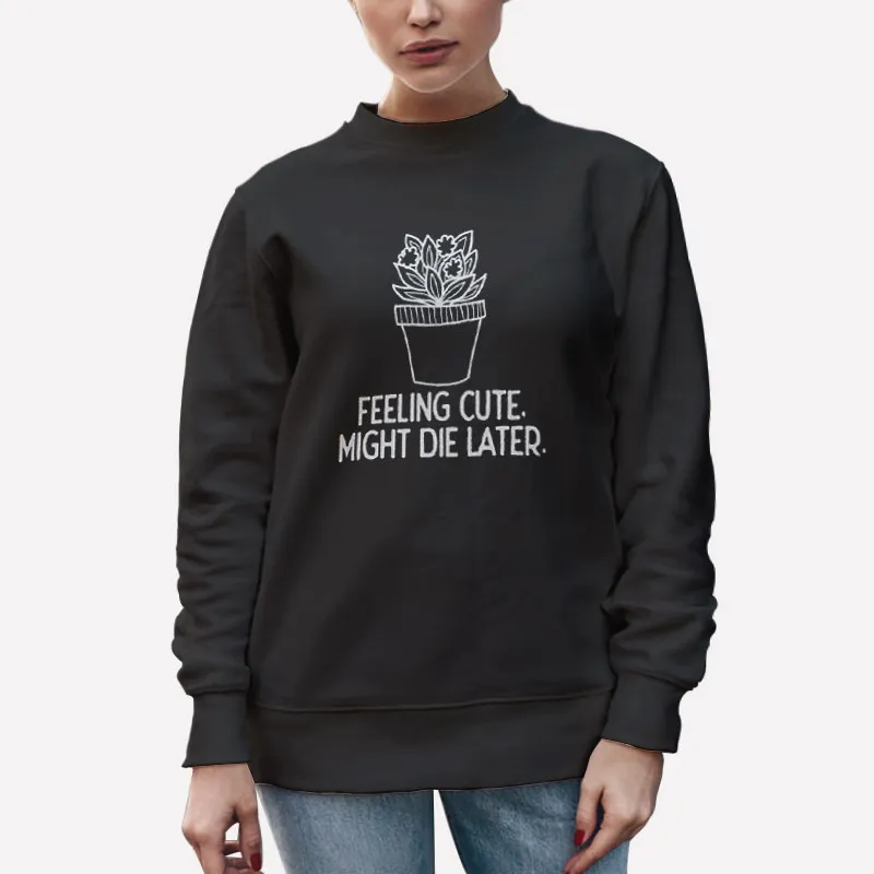 Unisex Sweatshirt Black Houseplants Feeling Cute Might Die Later Shirt