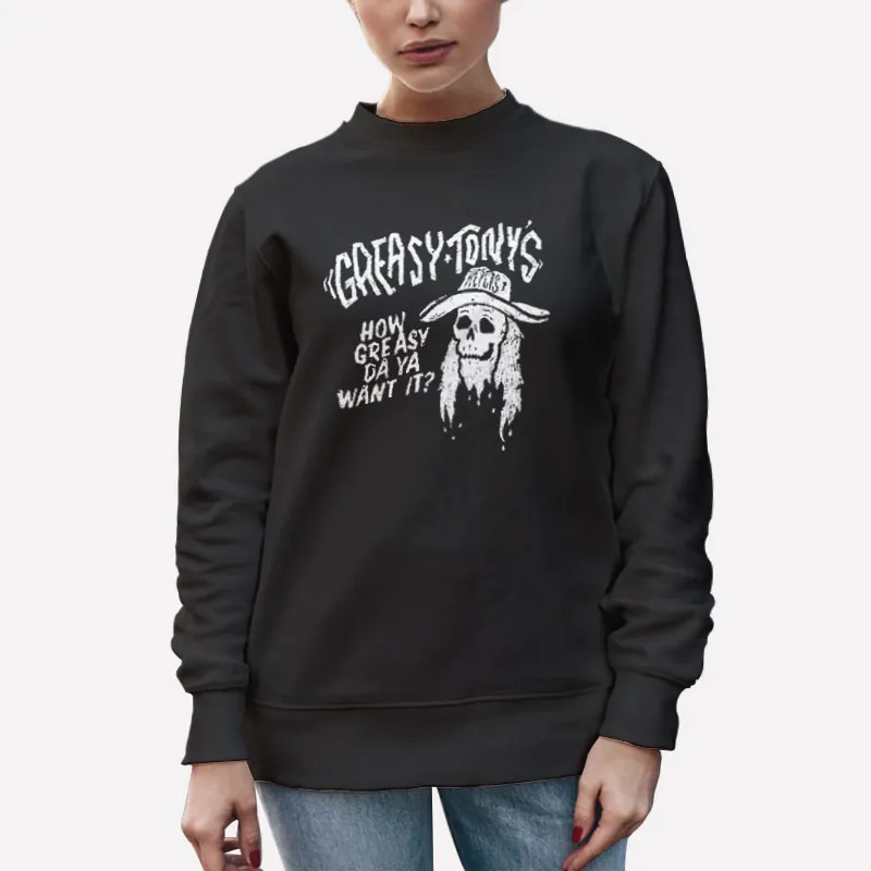 Unisex Sweatshirt Black How Greasy Da Ya Want It Greasy Tony's Shirt