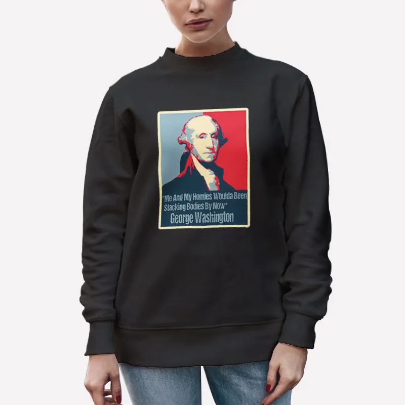 Unisex Sweatshirt Black Me And My Homies Would Be Stacking Bodies George Washington Shirt