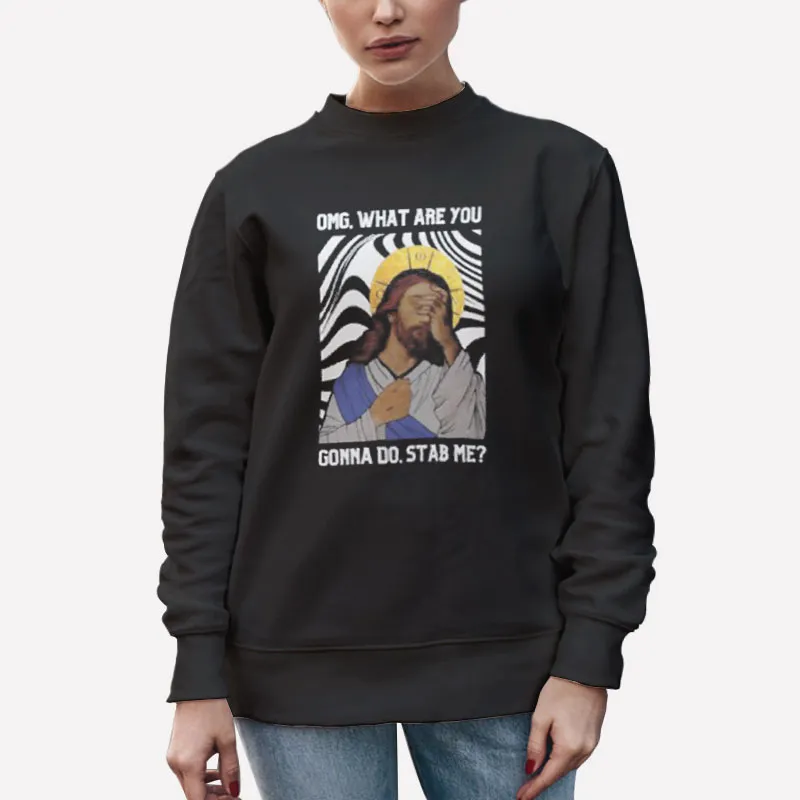 Unisex Sweatshirt Black Omg Jesus What You Gonna Do Stab Me Shirt