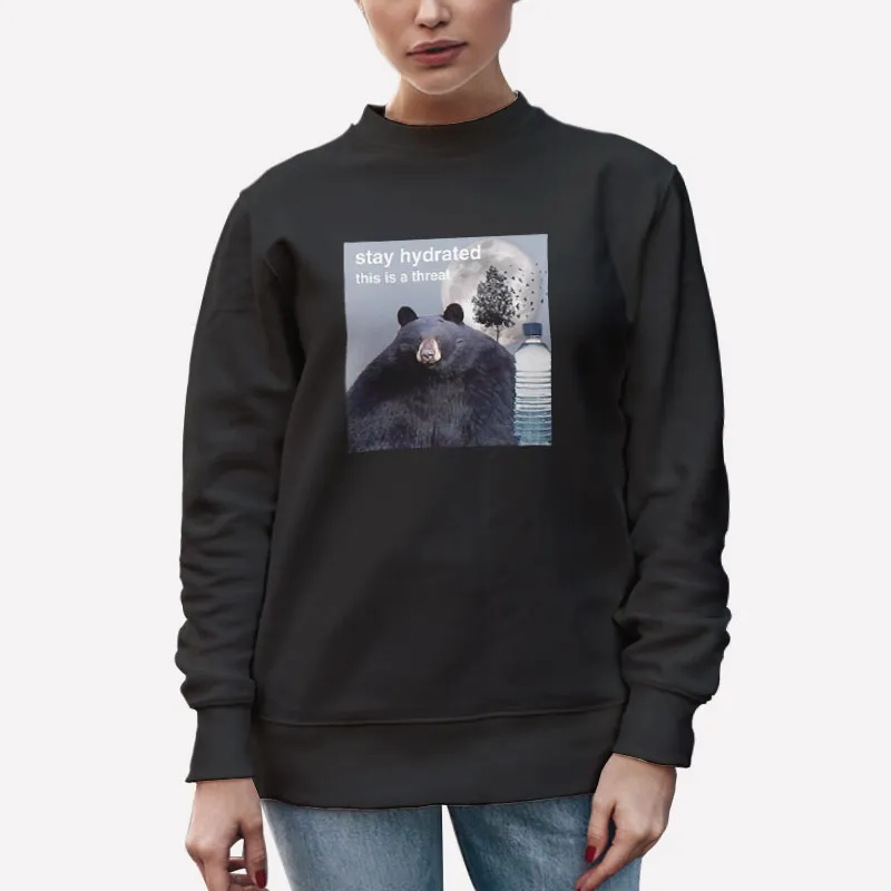 Unisex Sweatshirt Black Stay Hydrated This Is A Threat Bear Shirt