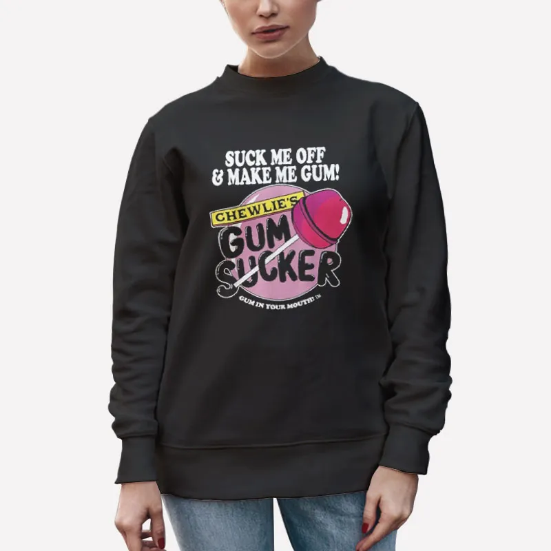 Unisex Sweatshirt Black Suck Me Off And Make Me Chewlies Gum Shirt