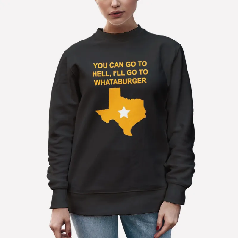 Unisex Sweatshirt Black Texas You Can Go To Hell I'll Go To Whataburger Shirts
