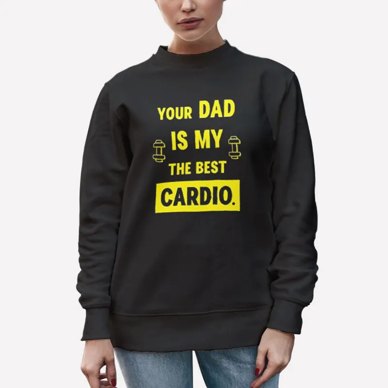 Unisex Sweatshirt Black The Best Cardio Your Dad Is My Cardio Shirt