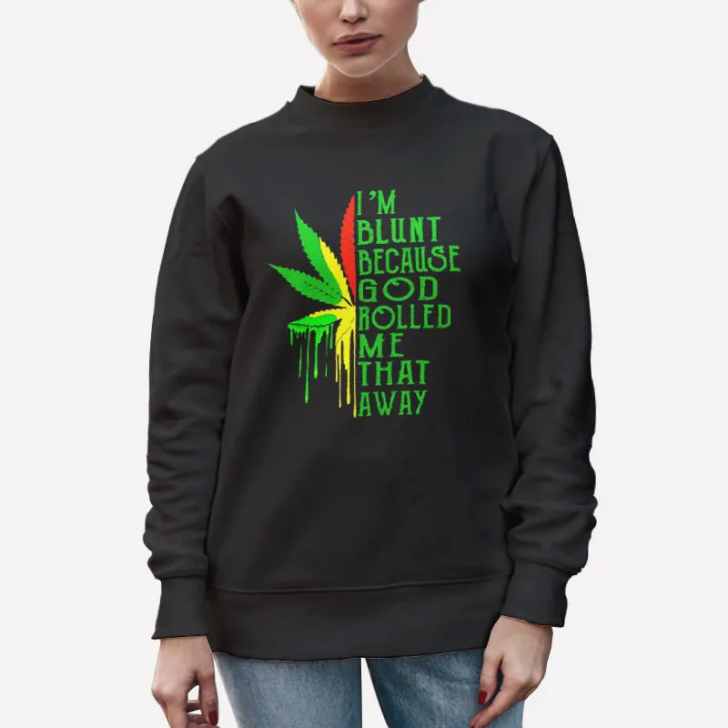 Unisex Sweatshirt Black Weed I Am Blunt Because God Rolled Me Shirt