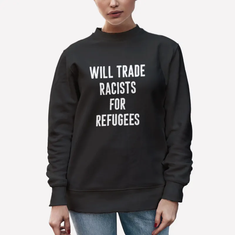 Unisex Sweatshirt Black Will Trade Racists For Refugee Human Rights Shirt