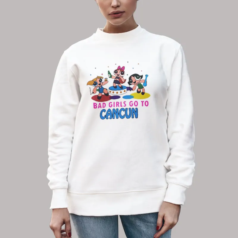 Unisex Sweatshirt White Bad Girls Go To Cancun Powerpuff Shirt