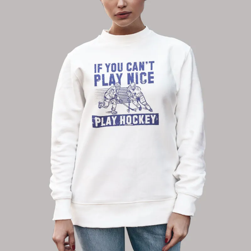 Unisex Sweatshirt White Funny If You Can't Play Nice Play Hockey Shirt