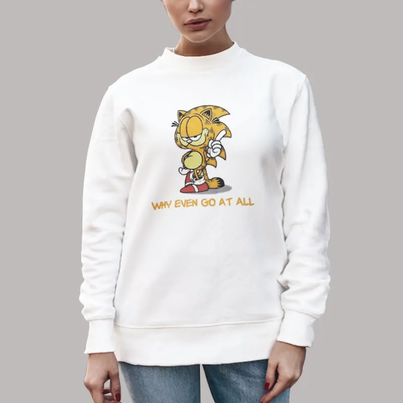 Unisex Sweatshirt White Sonic And Garfield Why Even Go At All Shirt