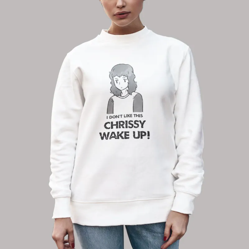Unisex Sweatshirt White Stranger Things Chrissy Wake Up I Dont Like This Shirt