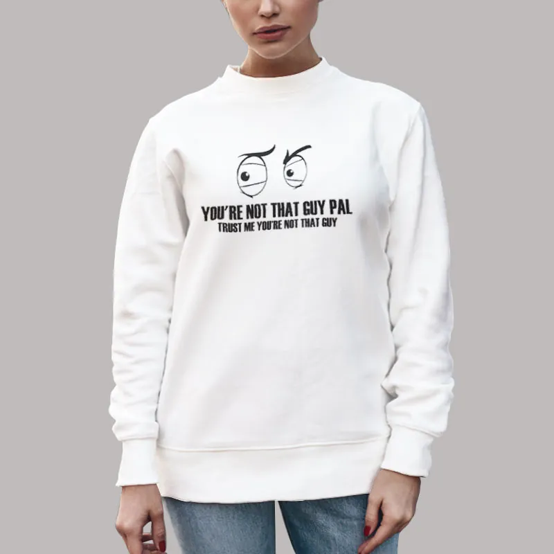 Unisex Sweatshirt White Youre Not That Guy Pal Trust Me You're Not That Gay Shirt