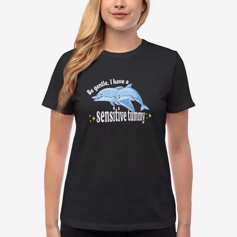 Women T Shirt Black Be Gentle I Have A Sensitive Tummy Funny Dolphin Shirt