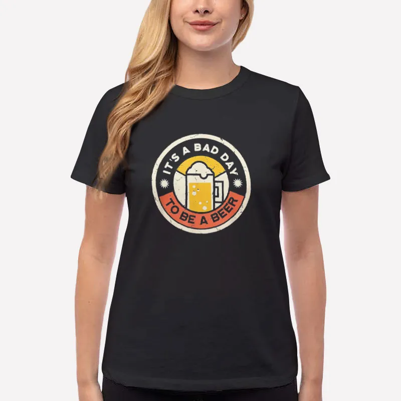 Women T Shirt Black Beer Drinking Funny It's A Bad Day To Be A Beer Shirt