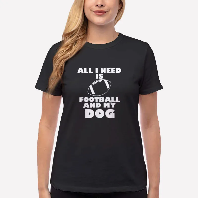 Women T Shirt Black Funny All I Need Is My Dog And Football Shirt