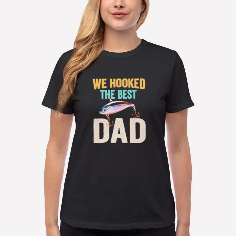 Women T Shirt Black Funny Fish We Hooked The Best Dad T Shirt
