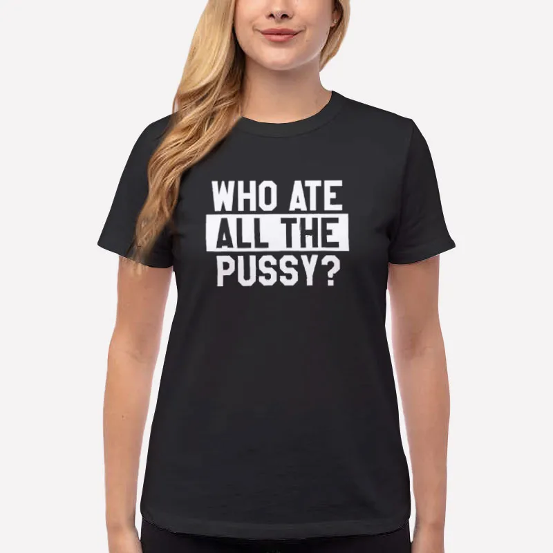 Women T Shirt Black Funny Who Ate All The Pussy Shirt