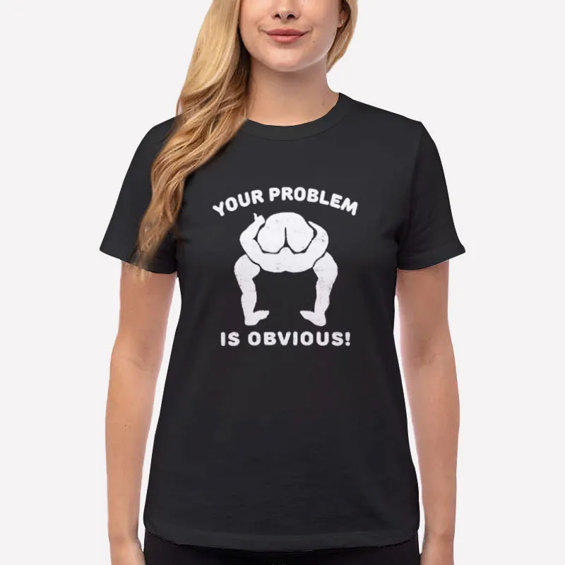 Women T Shirt Black Funny Your Problem Is Obvious Shirt