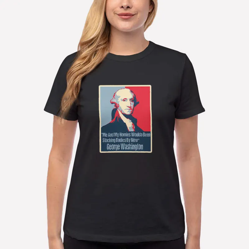 Women T Shirt Black Me And My Homies Would Be Stacking Bodies George Washington Shirt