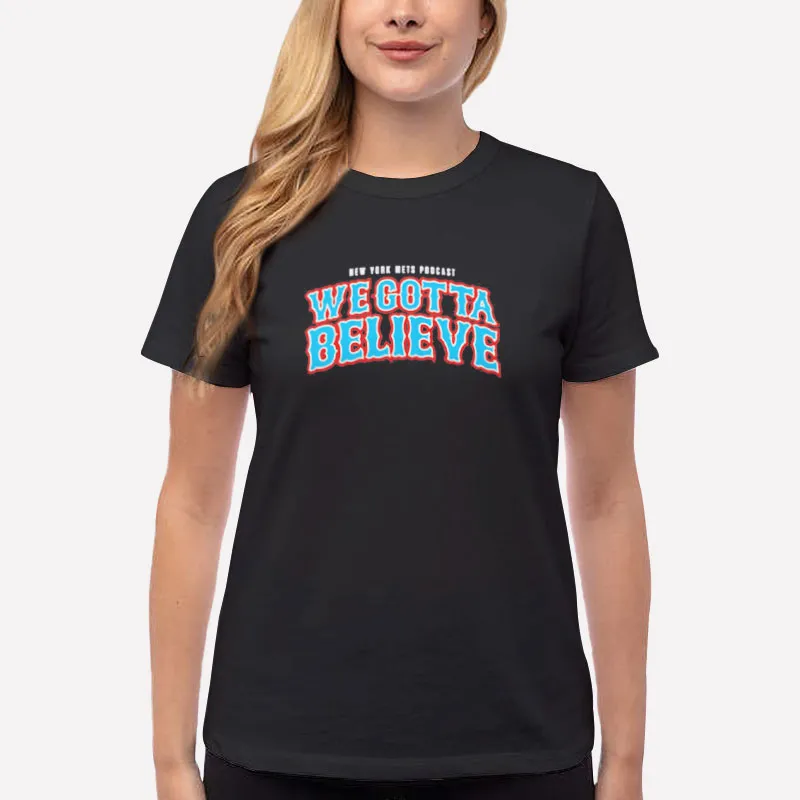 Women T Shirt Black New York Mets Podcast We Gotta Believe Shirt