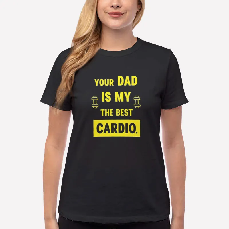 Women T Shirt Black The Best Cardio Your Dad Is My Cardio Shirt