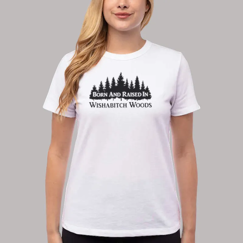 Women T Shirt White Born And Raised In Wishabitch Woods Shirt