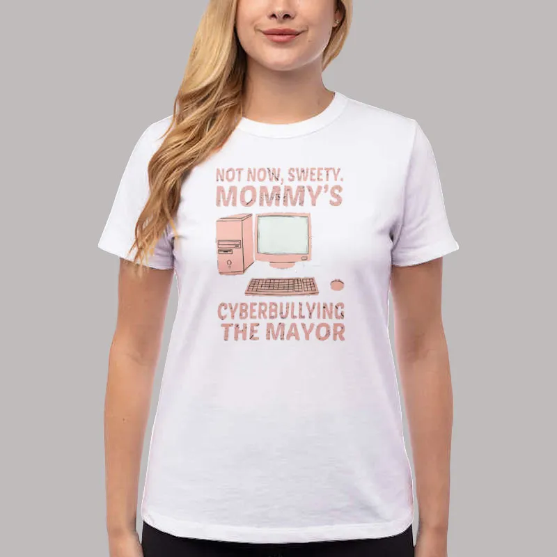 Women T Shirt White Funny Not Now Sweety Mommy's Cyberbullying The Mayor Shirt