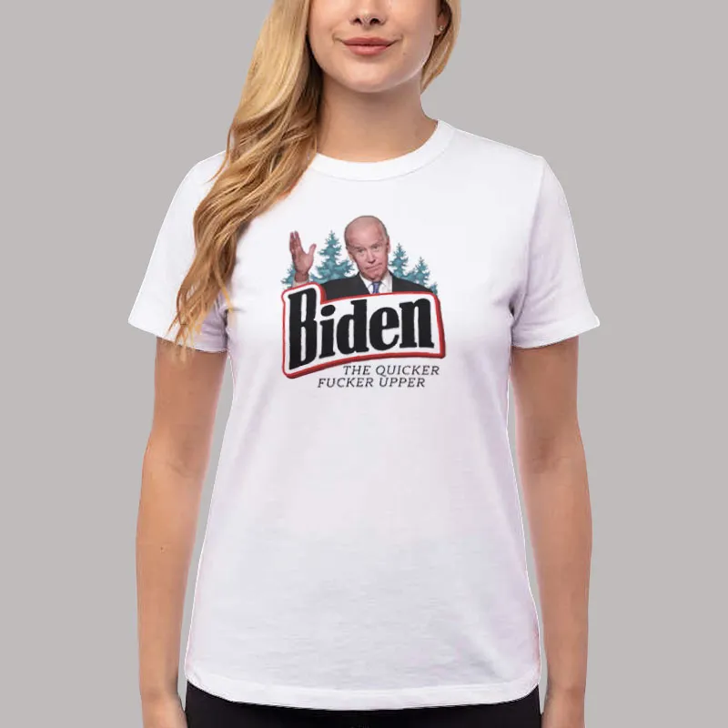 Women T Shirt White Joe Biden The Quicker Fucker Upper Shirt