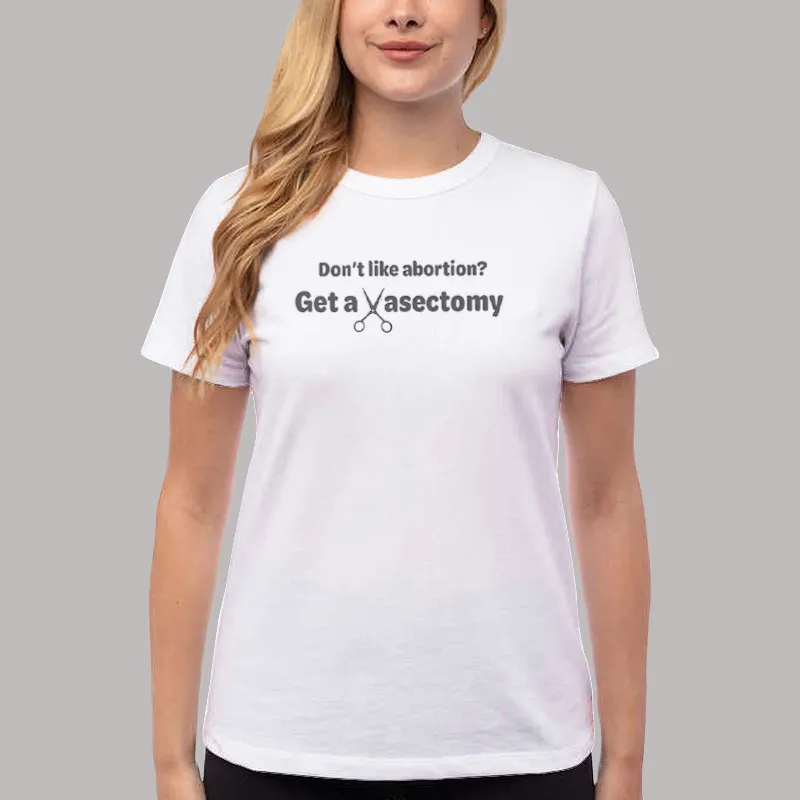 Women T Shirt White Pro Choice Don't Like Abortion Get A Vasectomy Shirt