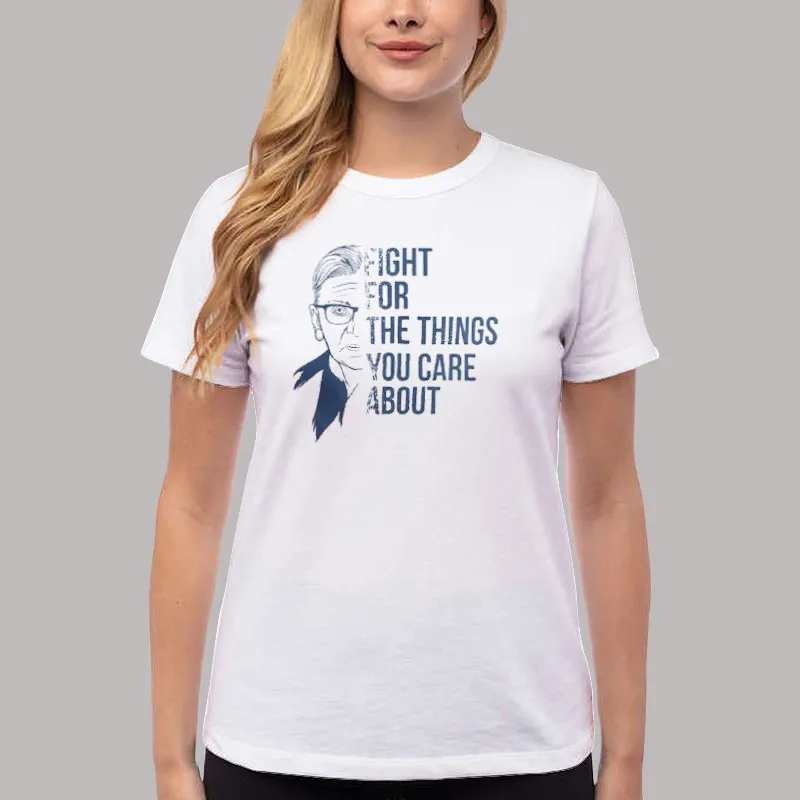 Women T Shirt White Ruth Bader Fight For The Things You Care About T Shirt