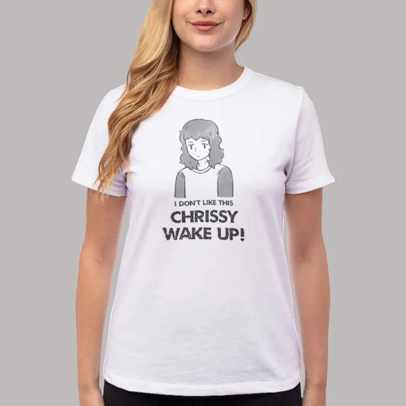 Women T Shirt White Stranger Things Chrissy Wake Up I Dont Like This Shirt