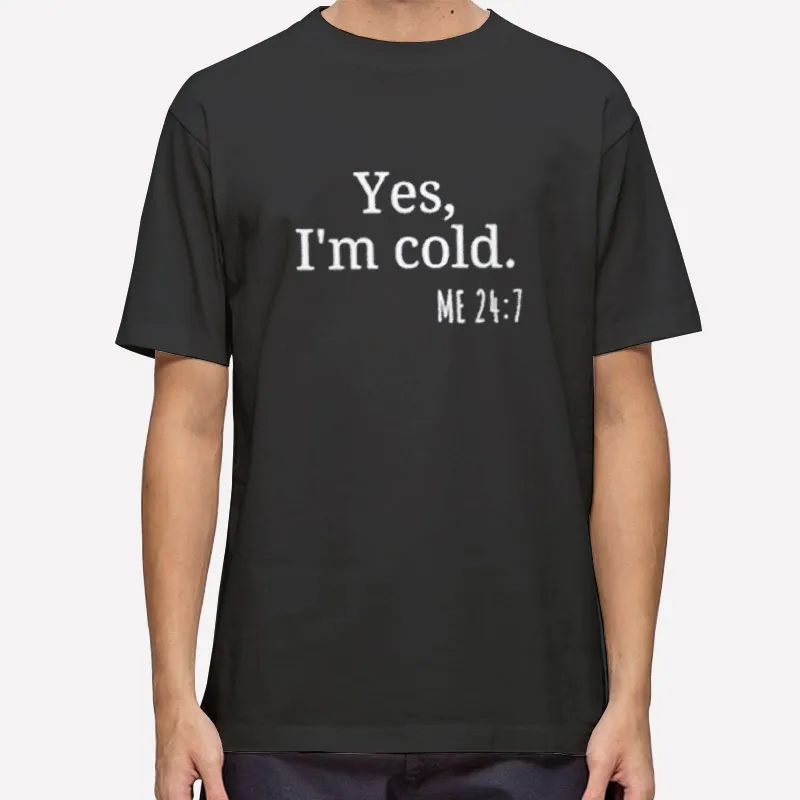 Yes I'm Cold 24 7 Meaning Me 24 7 Shirt