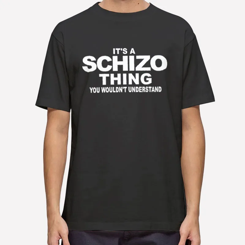 You Wouldn't Understand It's A Schizo Shirts