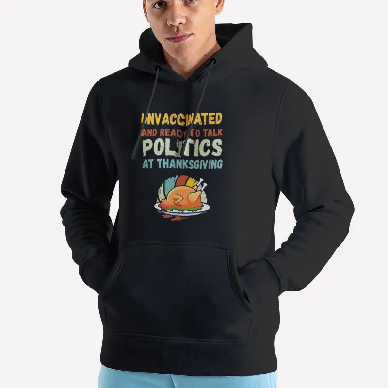 Unisex Hoodie Black Unvaccinated And Ready To Talk Politics At Thanksgiving Shirt