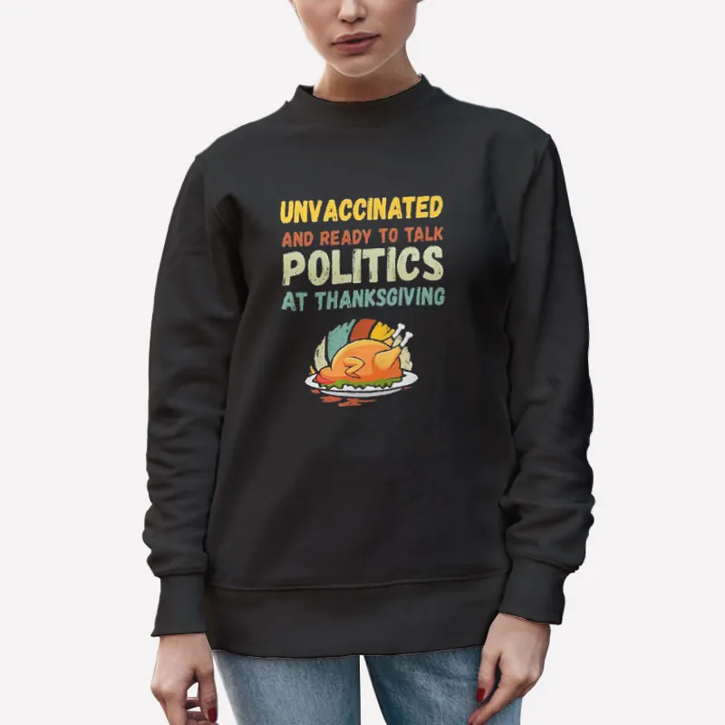 Unisex Sweatshirt Black Unvaccinated And Ready To Talk Politics At Thanksgiving Shirt