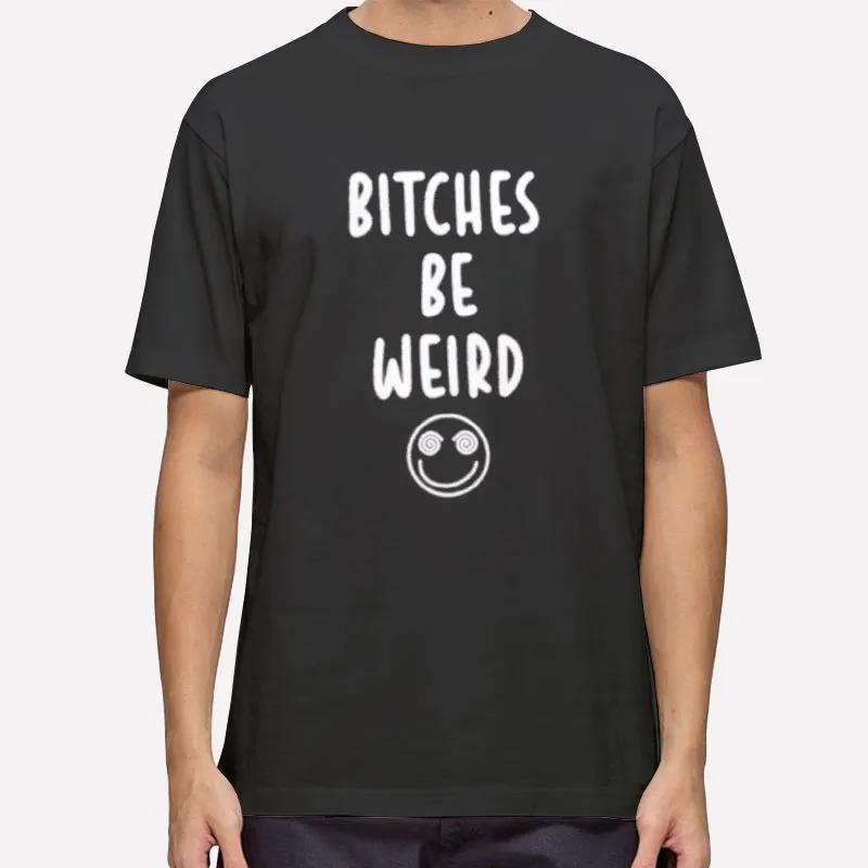 Bitches Be Weird Shirt