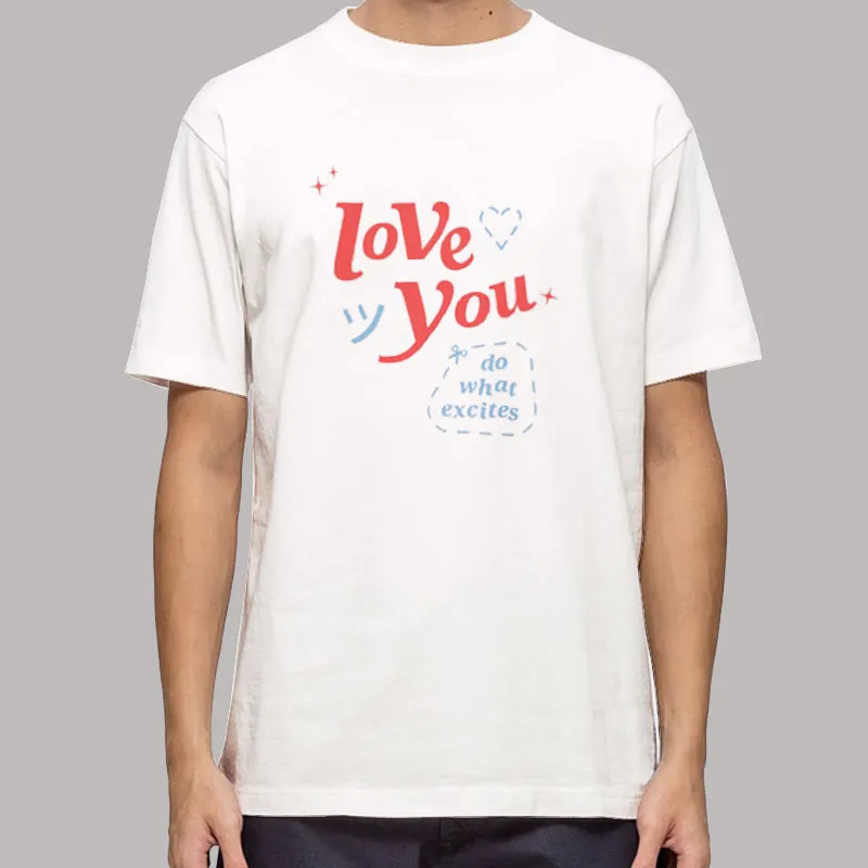 Do What Excites Merch Love You Shirt
