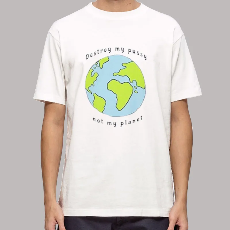 Funny Destroy My Pussy Not My Planet Shirt